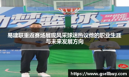 易建联重返赛场展现风采球迷热议他的职业生涯与未来发展方向