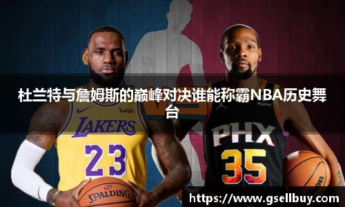 杜兰特与詹姆斯的巅峰对决谁能称霸NBA历史舞台